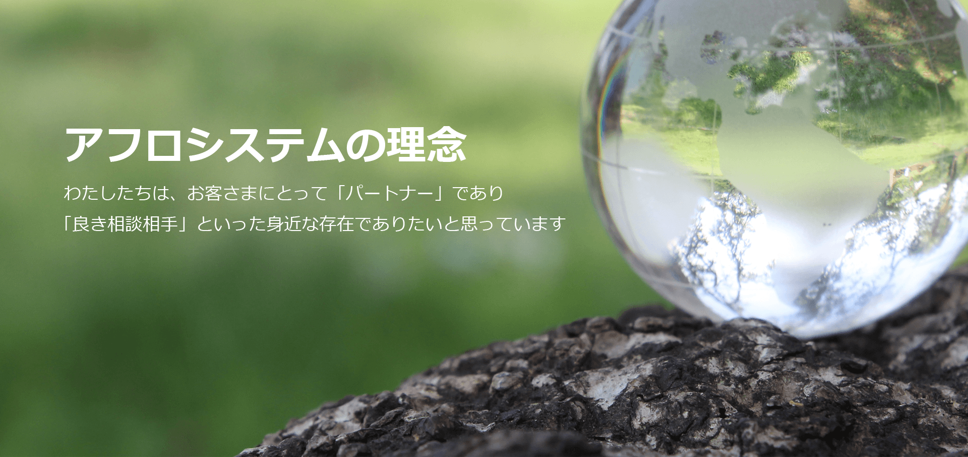 アフロシステムの理念：わたしたちは、お客様にとって「パートナー」であり「良き相談相手」といった身近な存在でありたいと思っています